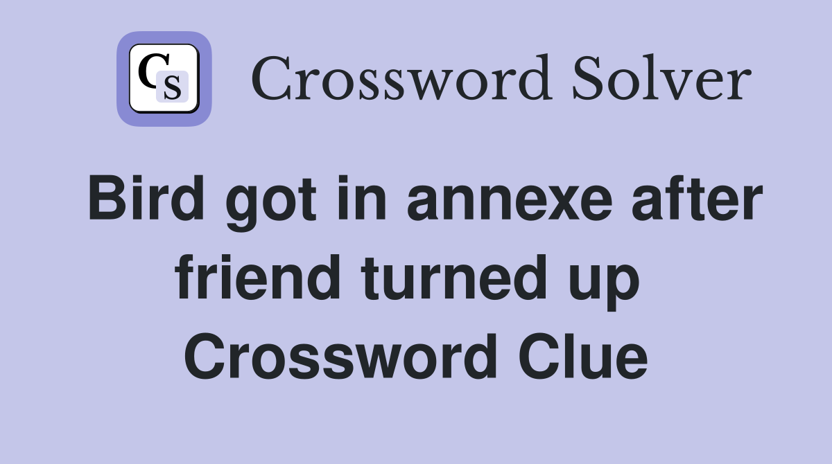 Bird got in annexe after friend turned up  Crossword Clue