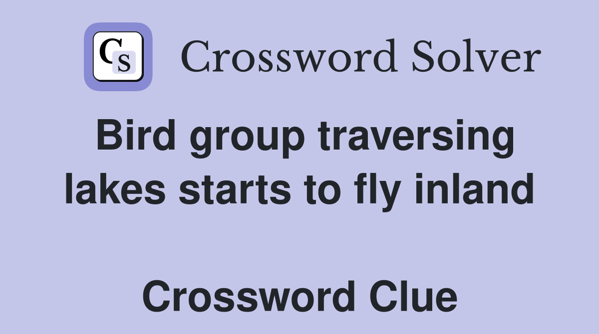 Bird group traversing lakes starts to fly inland  Crossword Clue