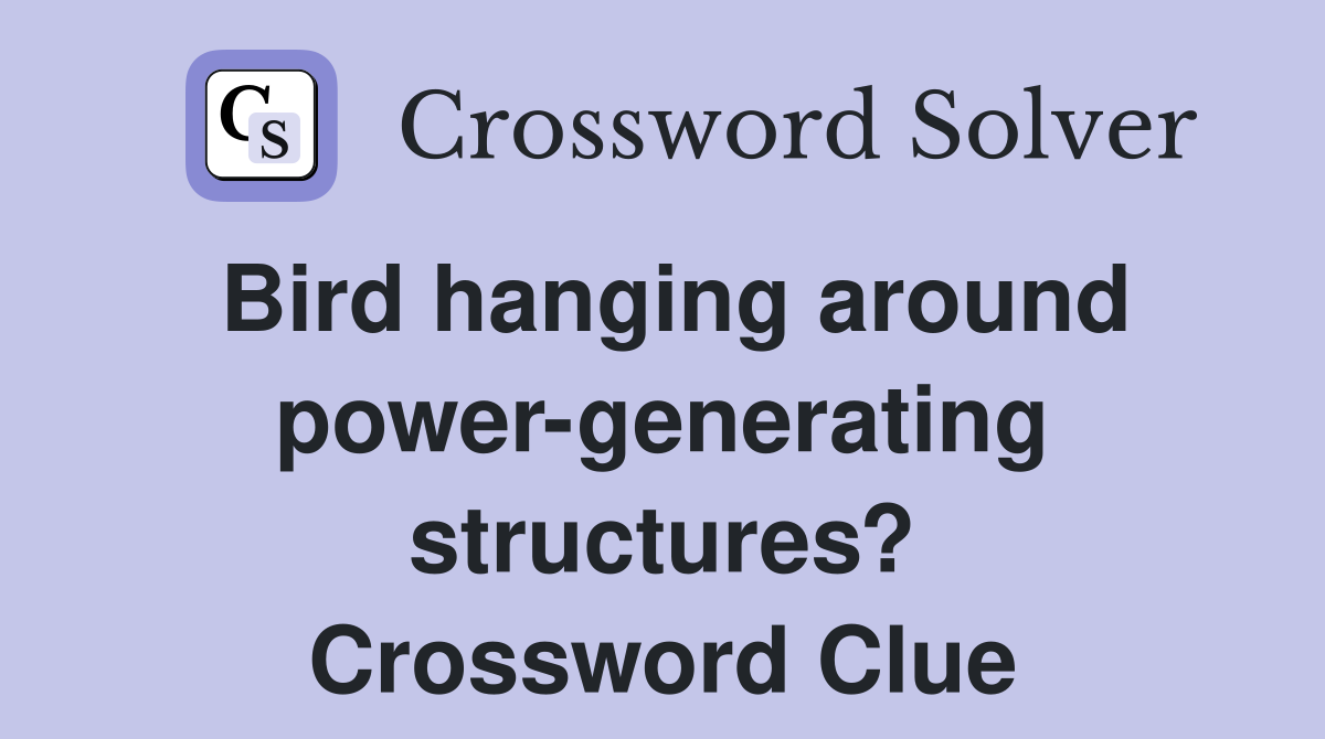 Bird hanging around power-generating structures? Crossword Clue