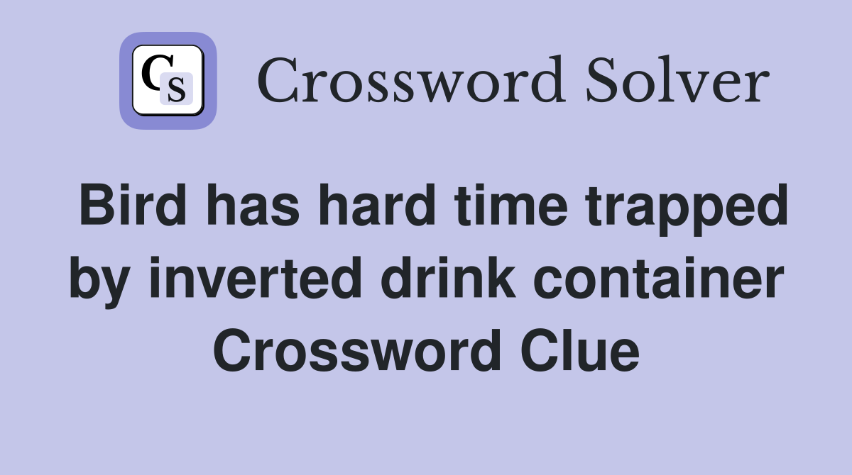Bird has hard time trapped by inverted drink container Crossword Clue