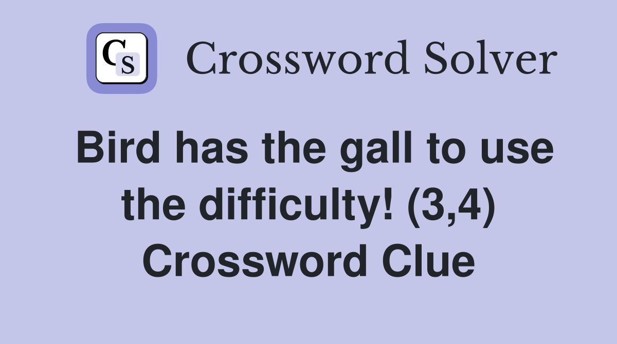 Bird has the gall to use the difficulty! (3,4) Crossword Clue