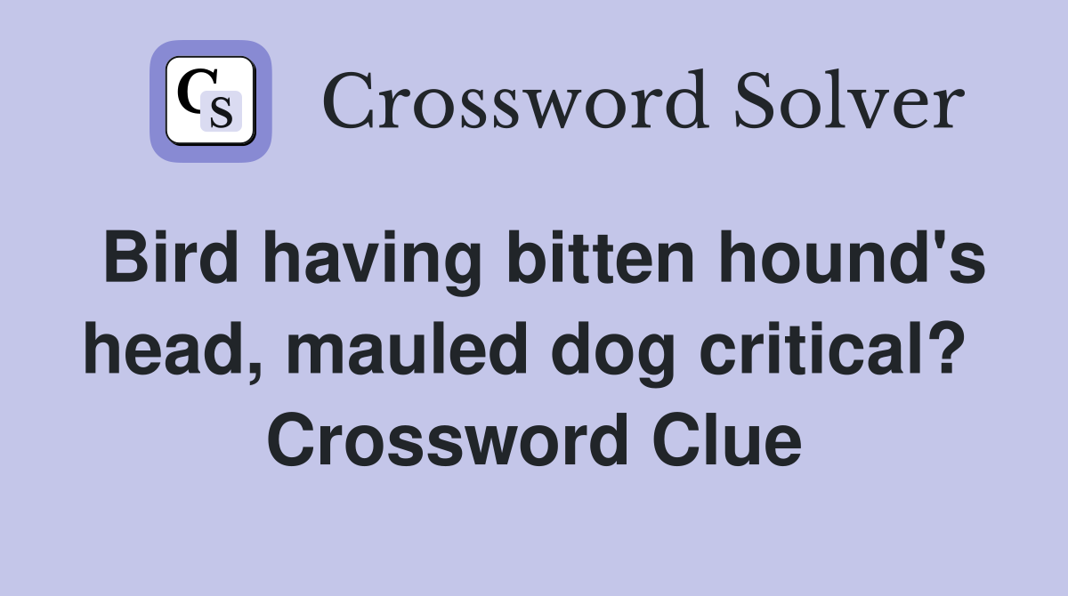 Bird having bitten hound's head, mauled dog critical?  Crossword Clue