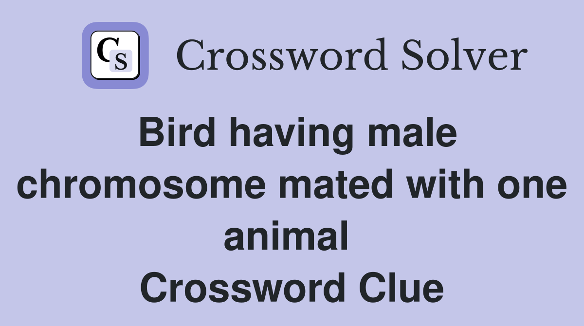 Bird having male chromosome mated with one animal  Crossword Clue