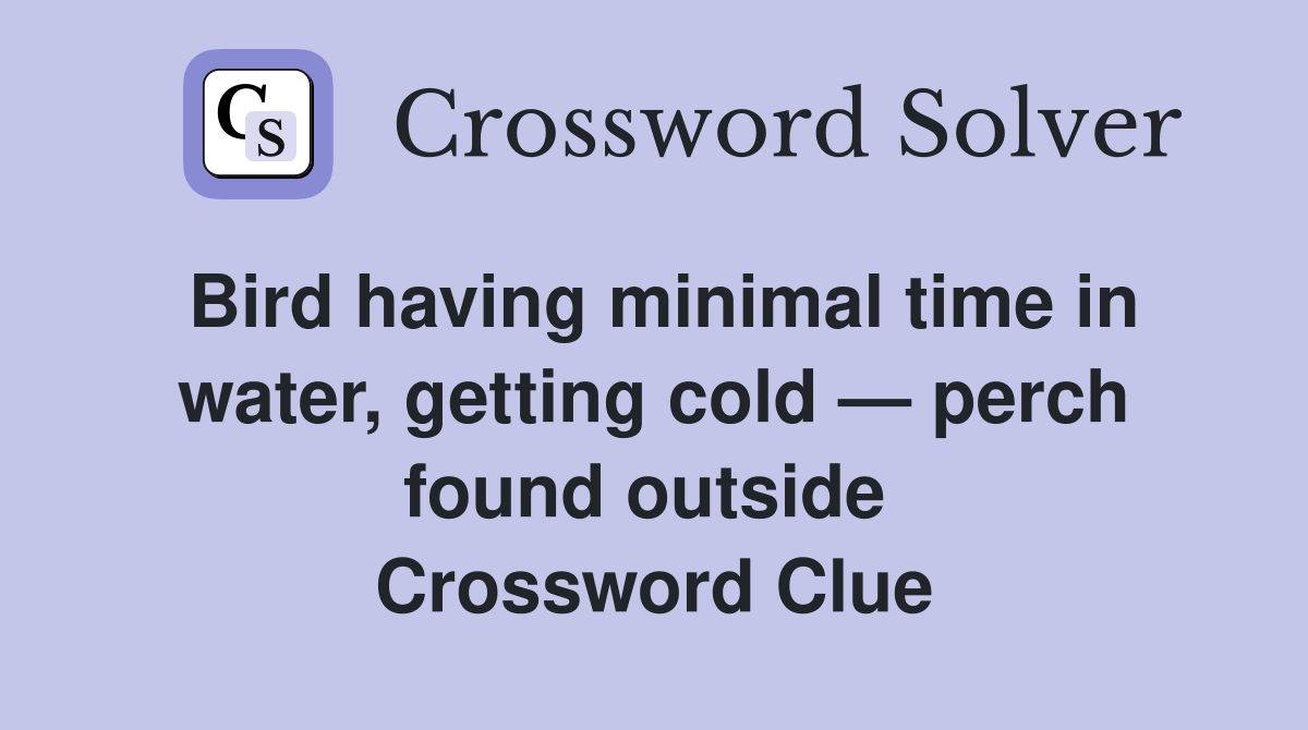 Bird having minimal time in water, getting cold — perch found outside  Crossword Clue