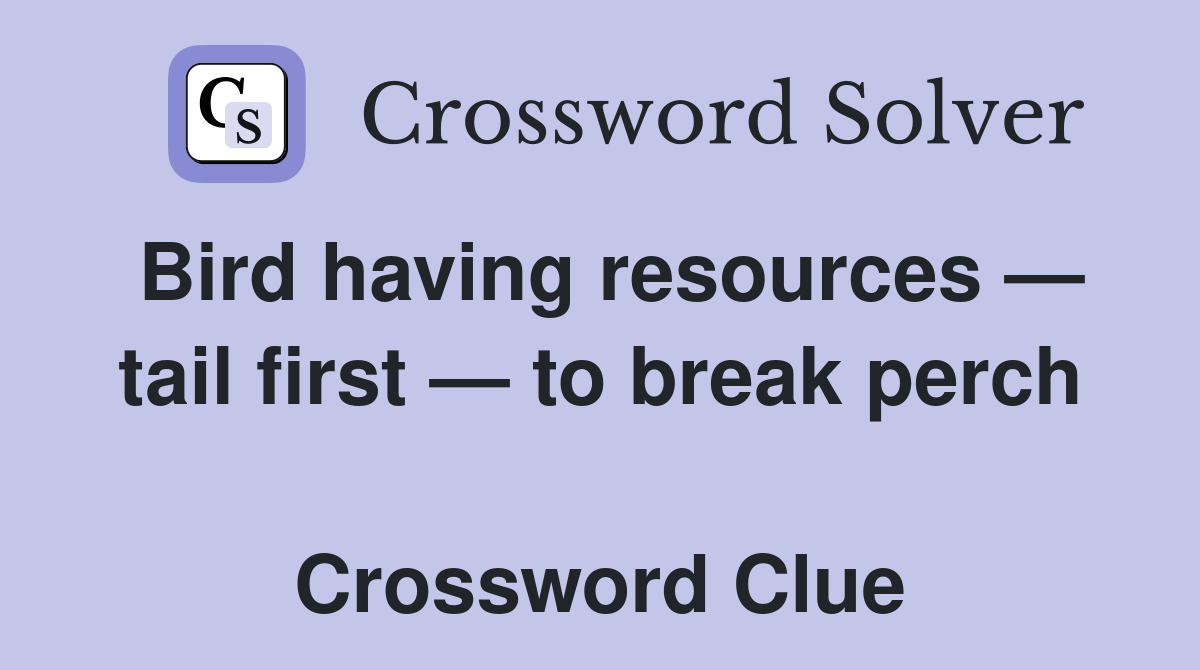 Bird having resources — tail first — to break perch  Crossword Clue