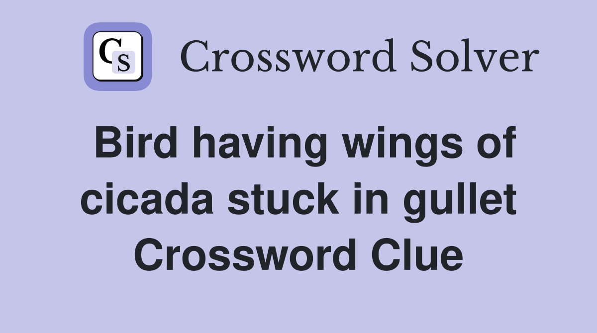 Bird having wings of cicada stuck in gullet Crossword Clue