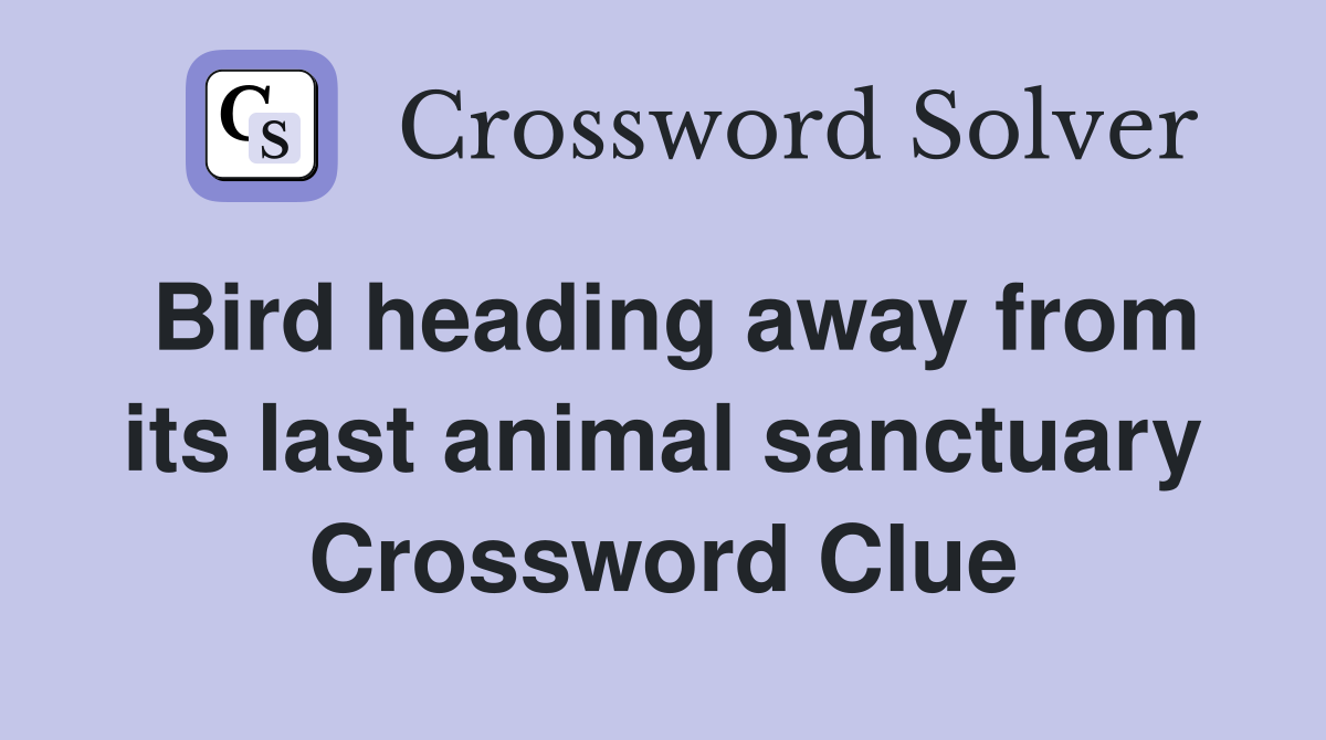 Bird heading away from its last animal sanctuary Crossword Clue