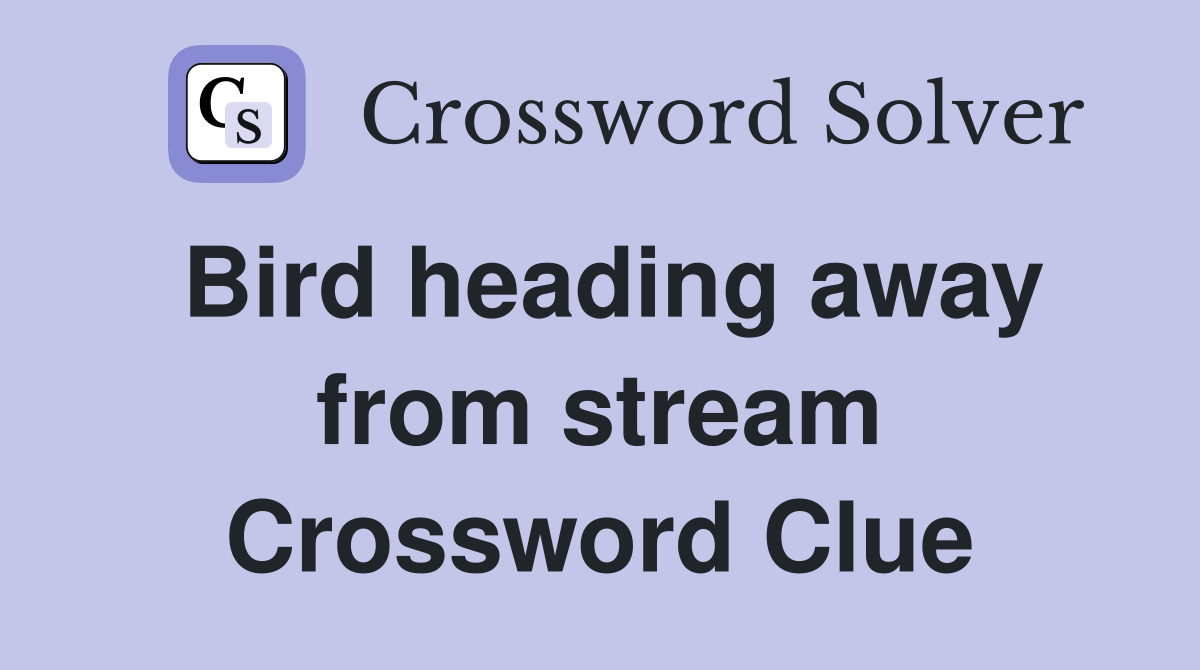 Bird heading away from stream Crossword Clue