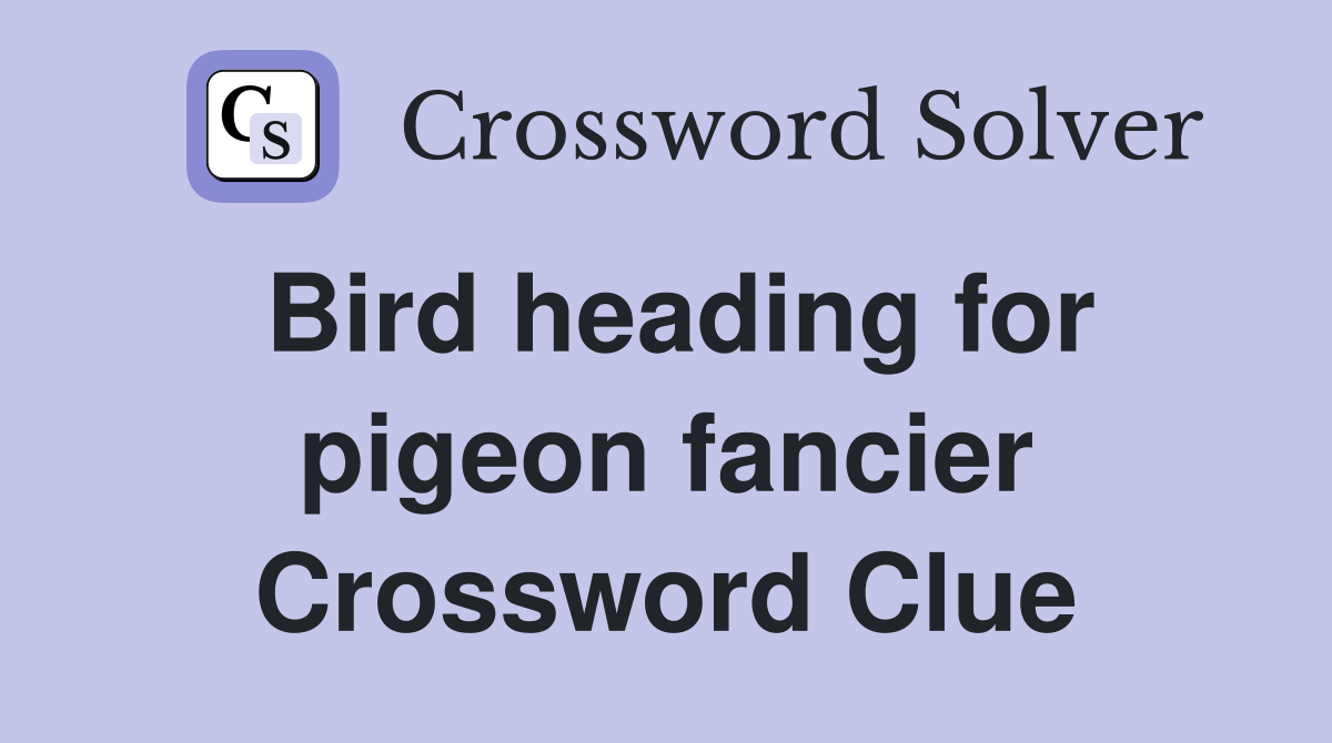 Bird heading for pigeon fancier Crossword Clue