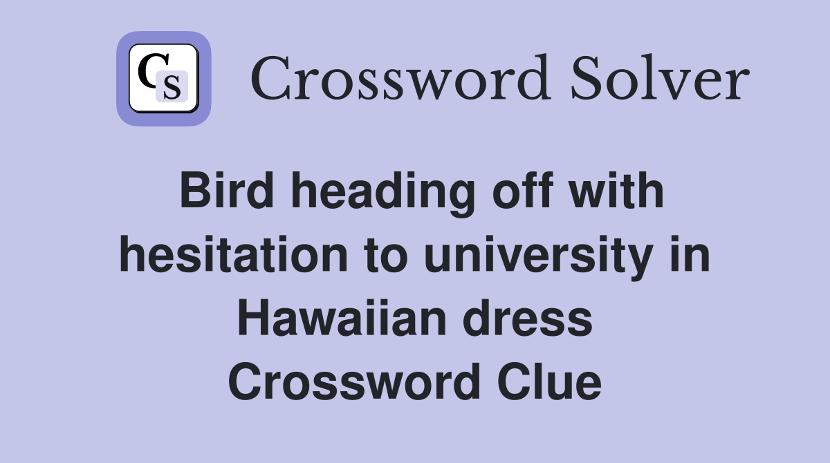 Bird heading off with hesitation to university in Hawaiian dress Crossword Clue