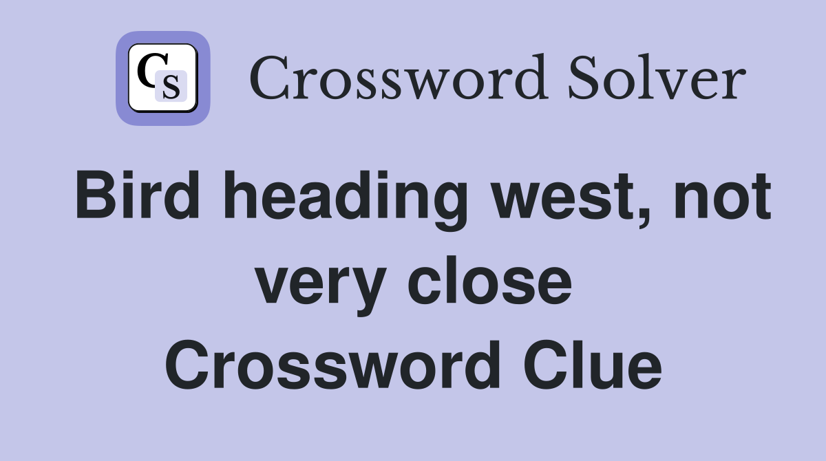 Bird heading west, not very close Crossword Clue