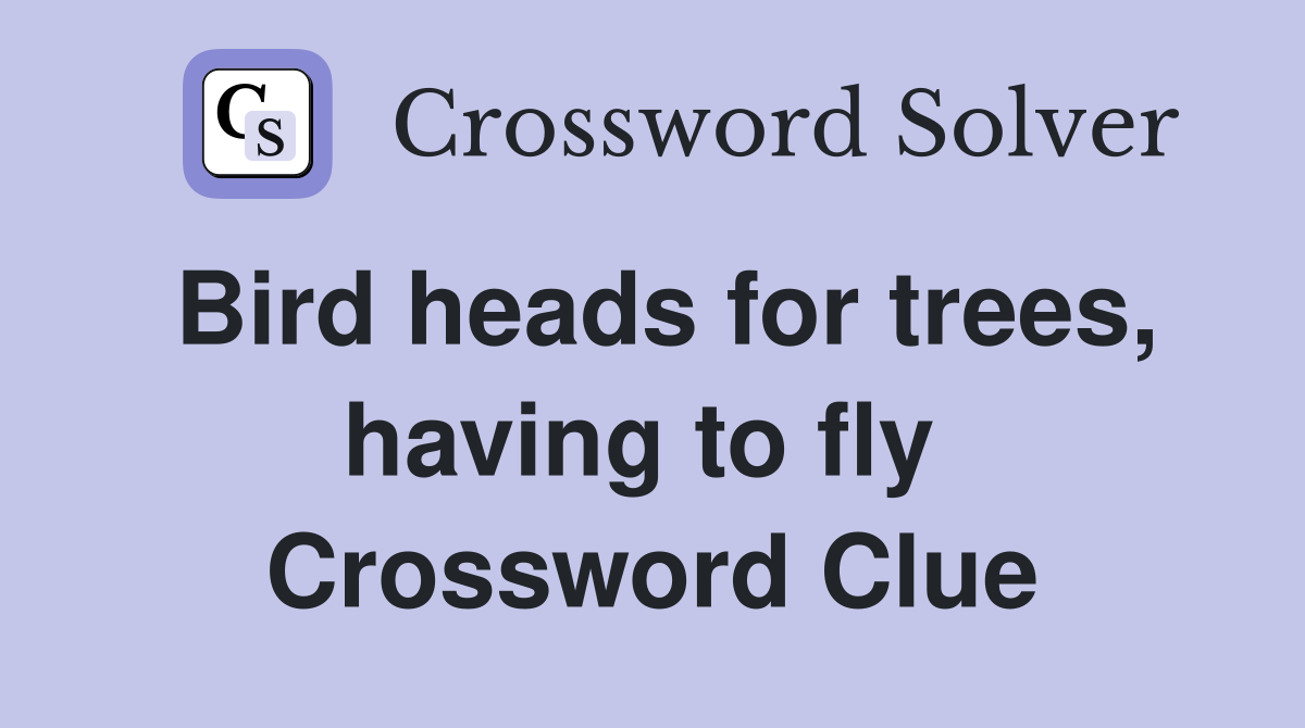 Bird heads for trees, having to fly  Crossword Clue