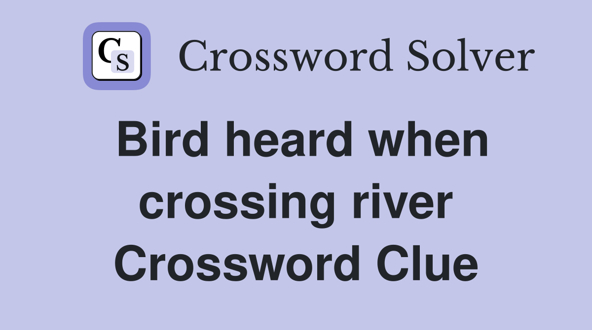 Bird heard when crossing river Crossword Clue