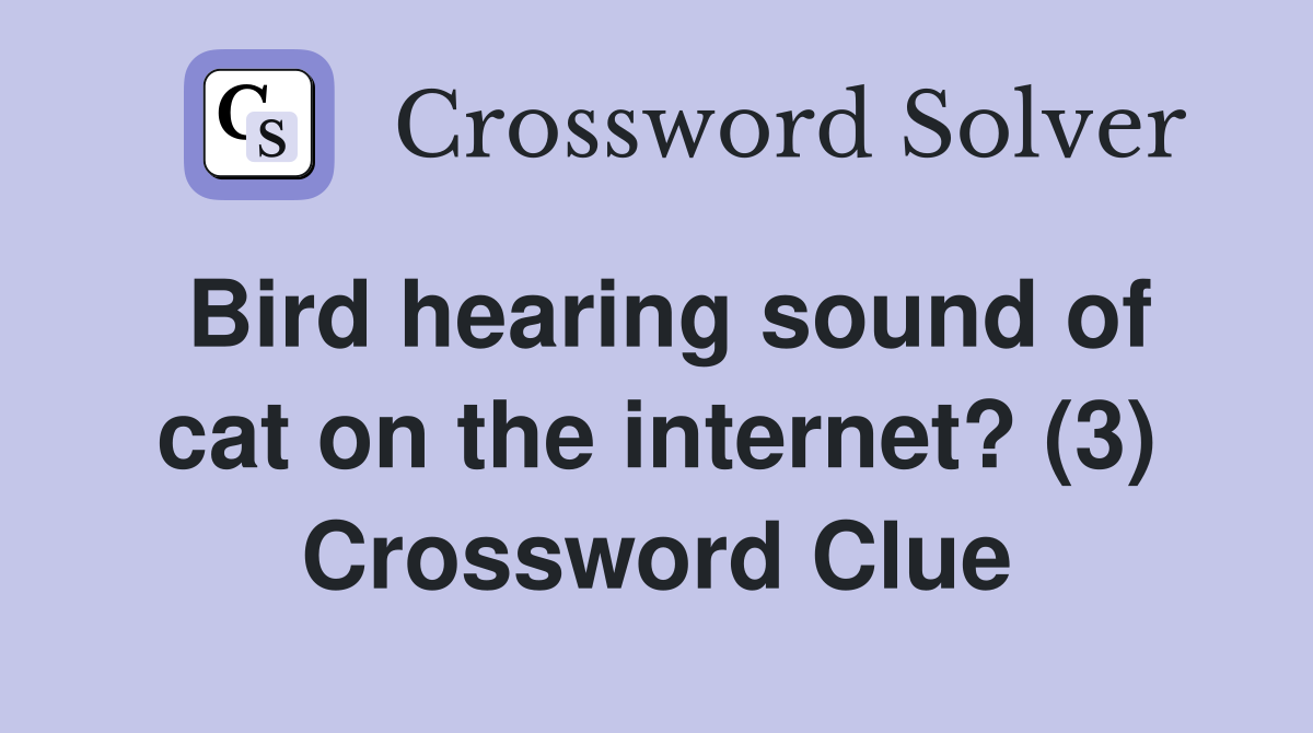 Bird hearing sound of cat on the internet? (3) Crossword Clue
