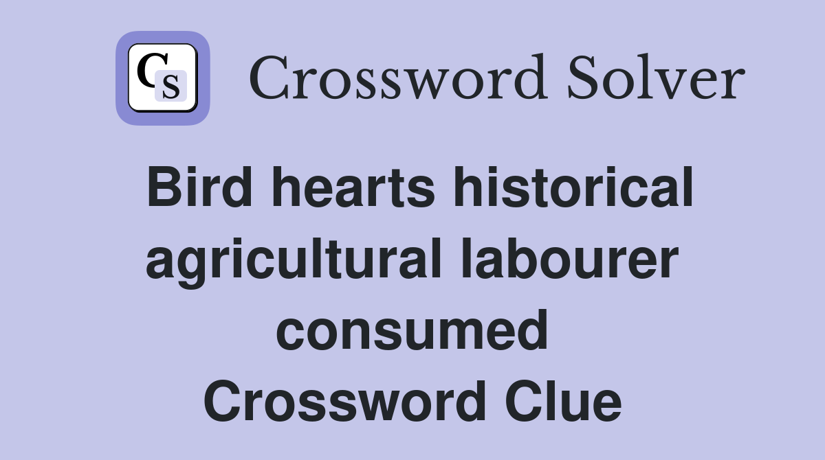 Bird hearts historical agricultural labourer consumed Crossword Clue