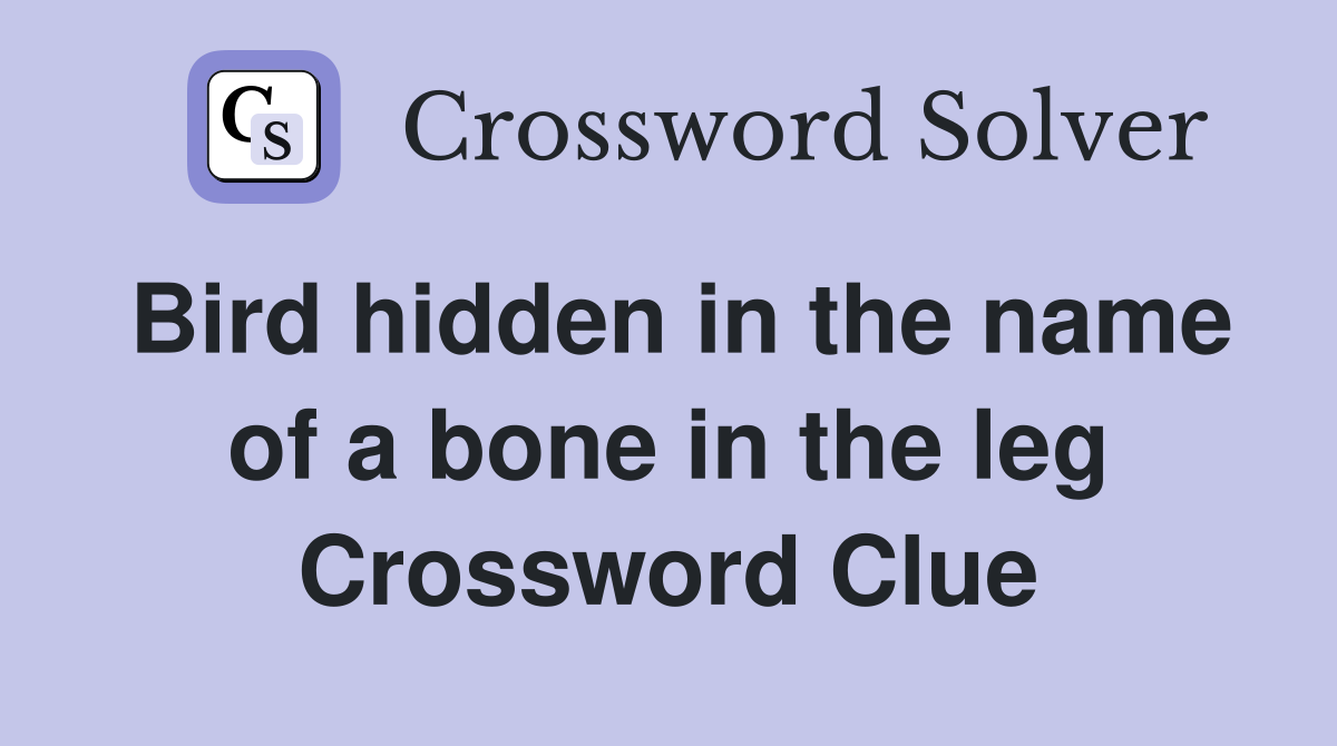 Bird hidden in the name of a bone in the leg Crossword Clue