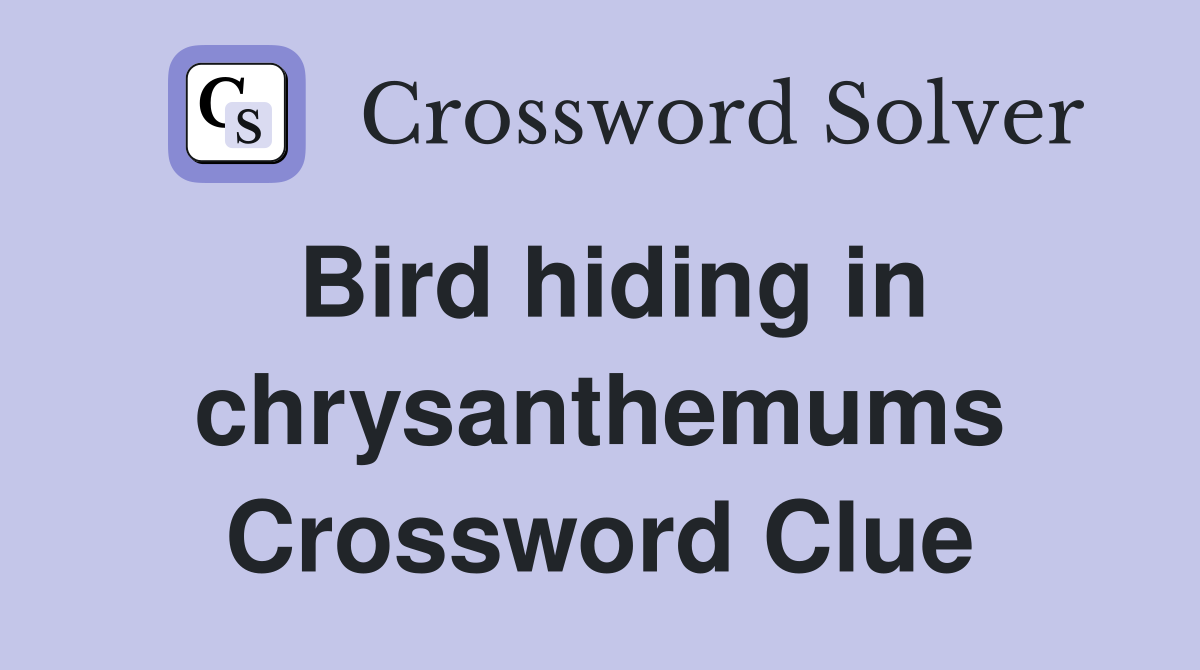 Bird hiding in chrysanthemums Crossword Clue