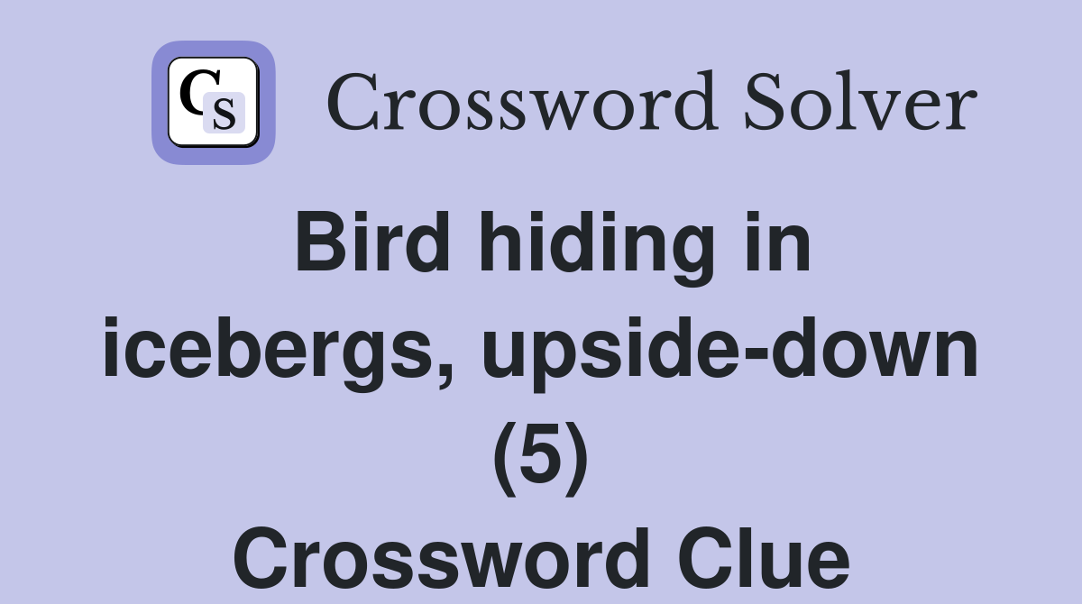 Bird hiding in icebergs, upside-down (5) Crossword Clue