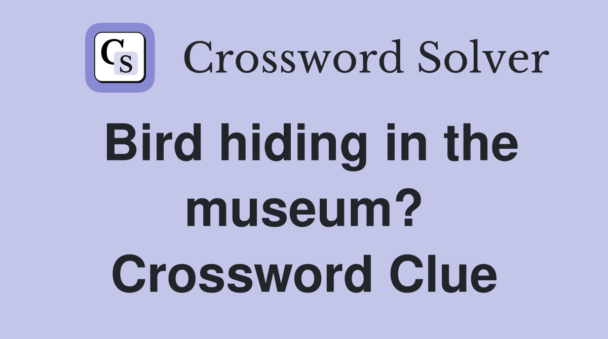 Bird hiding in the museum? Crossword Clue