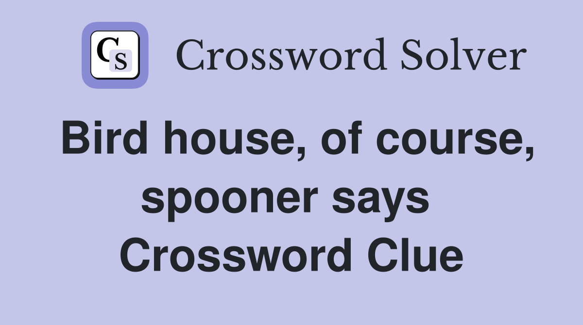 Bird house, of course, spooner says  Crossword Clue