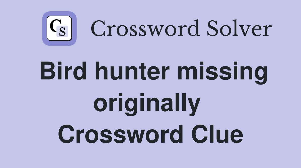 Bird hunter missing originally  Crossword Clue