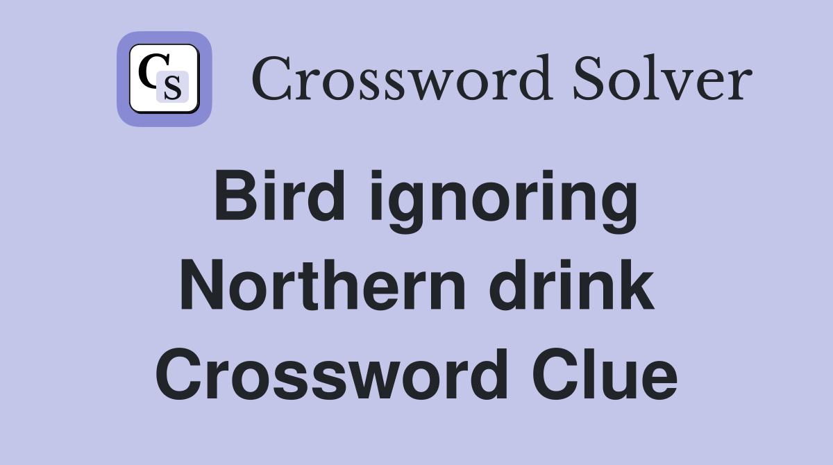 Bird ignoring Northern drink Crossword Clue