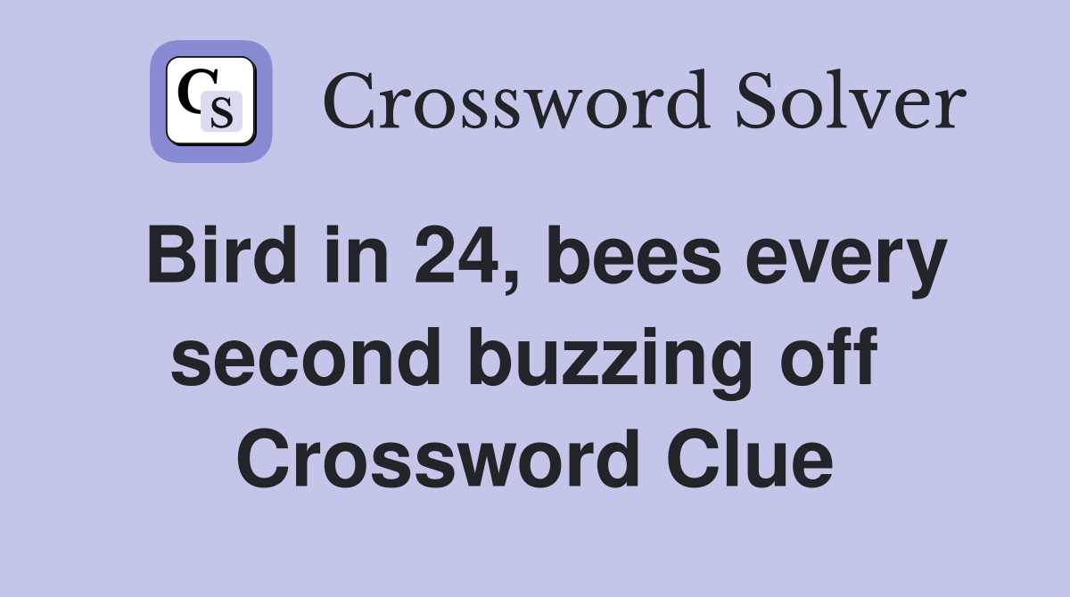 Bird in 24, bees every second buzzing off  Crossword Clue