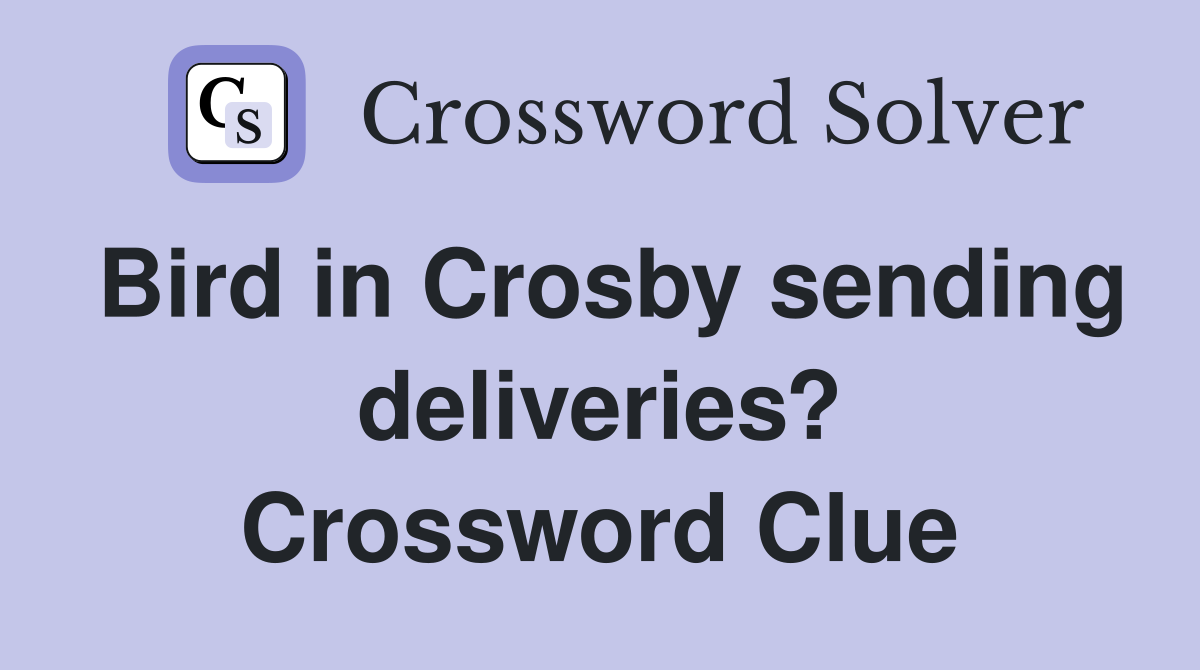 Bird in Crosby sending deliveries? Crossword Clue