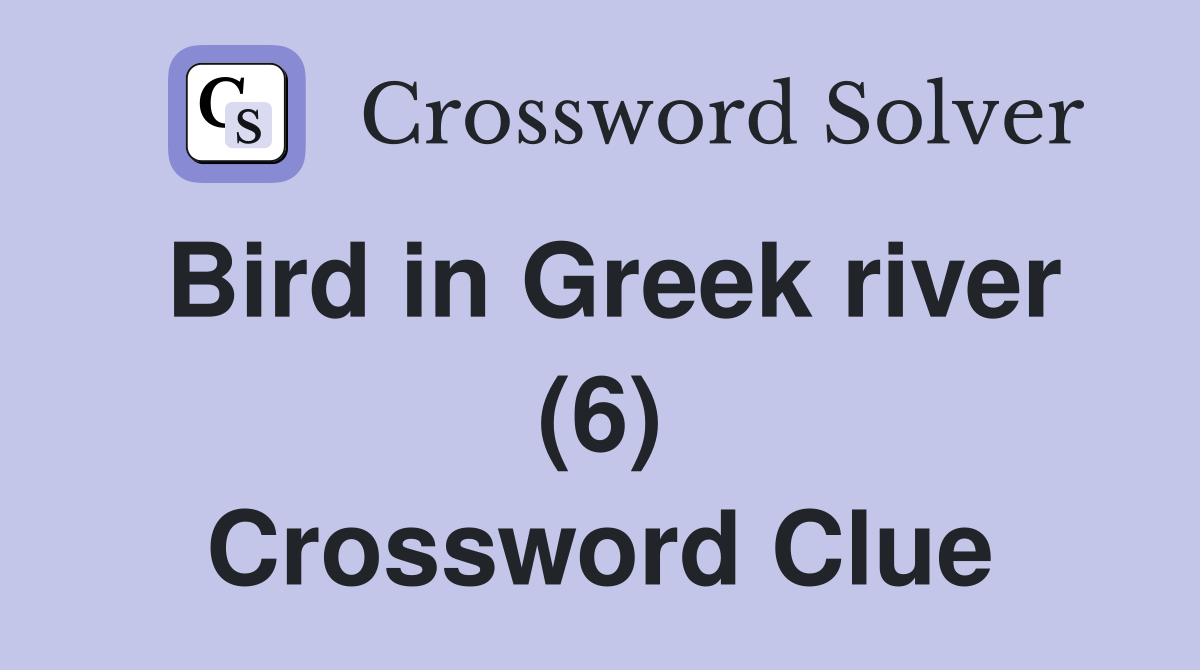 Bird in Greek river (6) Crossword Clue
