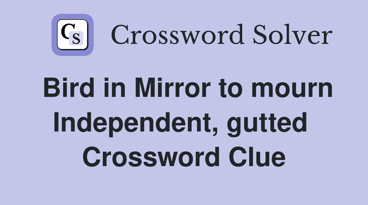 Bird in Mirror to mourn Independent, gutted  Crossword Clue