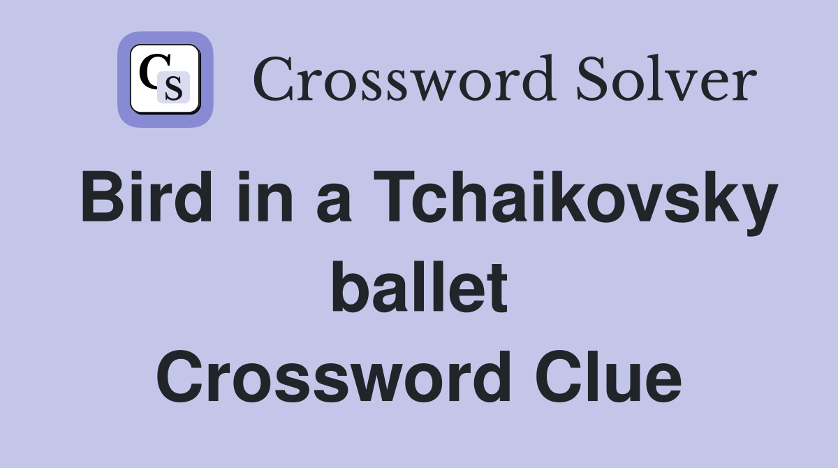 Bird in a Tchaikovsky ballet Crossword Clue