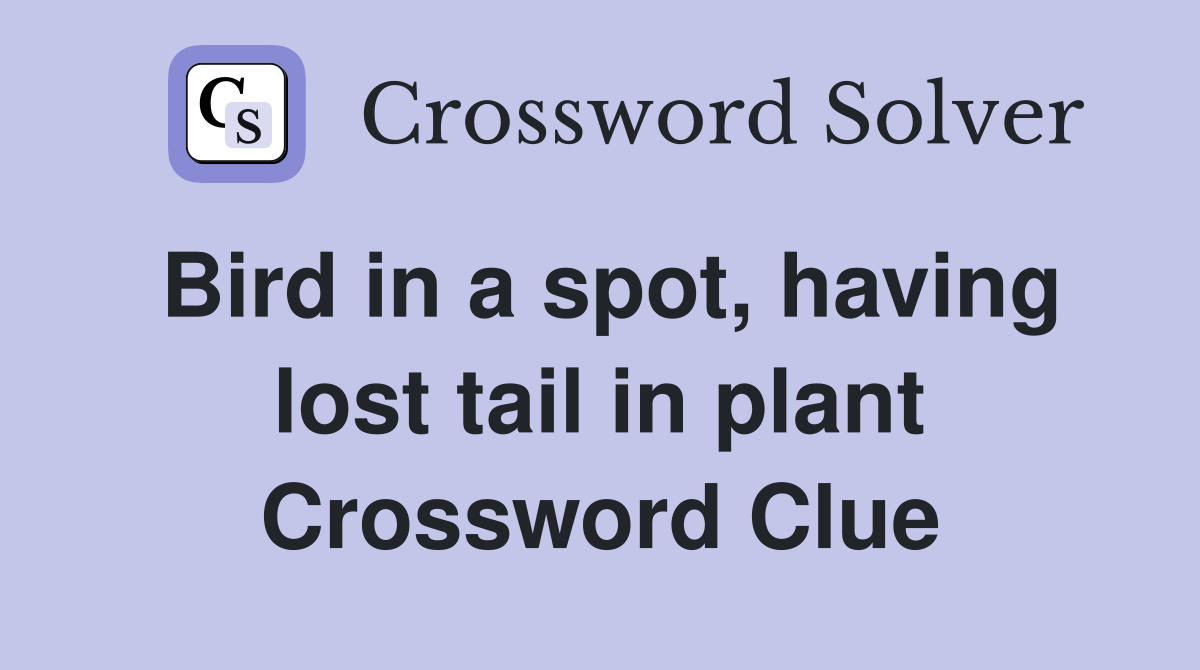 Bird in a spot, having lost tail in plant Crossword Clue