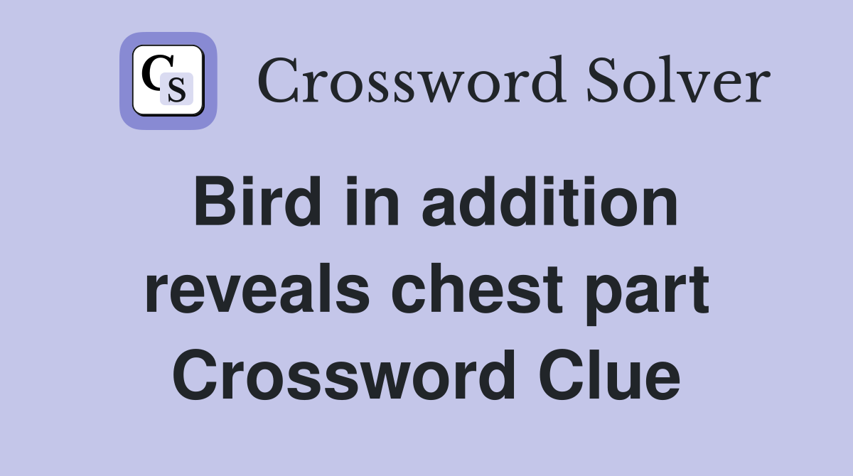 Bird in addition reveals chest part Crossword Clue