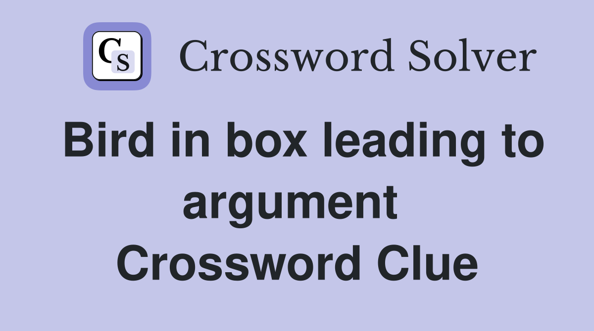 Bird in box leading to argument  Crossword Clue