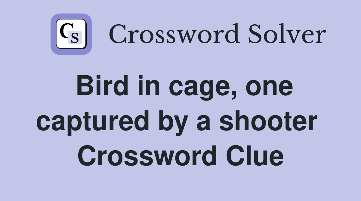 Bird in cage, one captured by a shooter  Crossword Clue