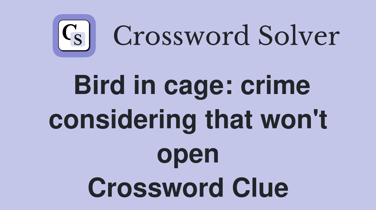 Bird in cage: crime considering that won't open Crossword Clue