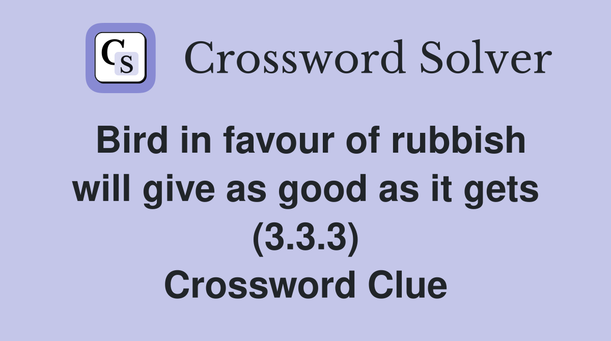 Bird in favour of rubbish will give as good as it gets (3.3.3) Crossword Clue