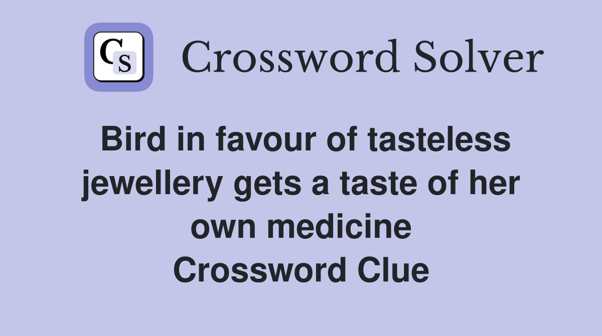 Bird in favour of tasteless jewellery gets a taste of her own medicine Crossword Clue
