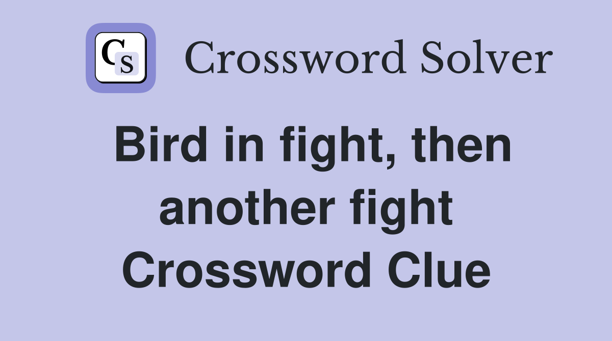 Bird in fight, then another fight Crossword Clue