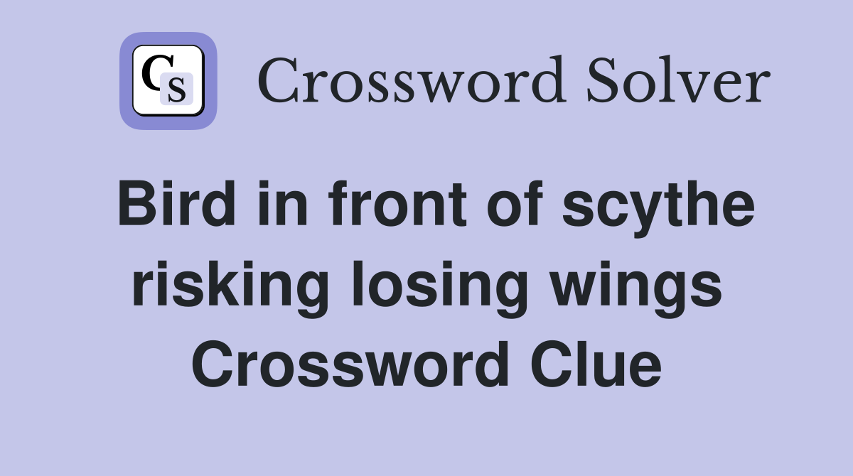 Bird in front of scythe risking losing wings Crossword Clue