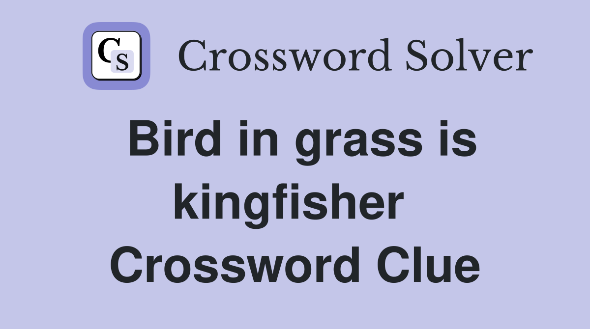 Bird in grass is kingfisher  Crossword Clue