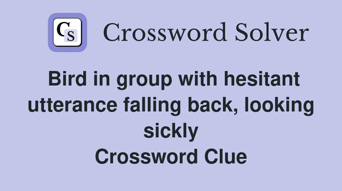 Bird in group with hesitant utterance falling back, looking sickly Crossword Clue