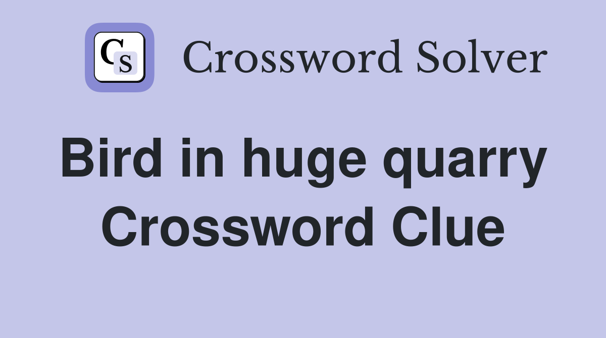 Bird in huge quarry  Crossword Clue