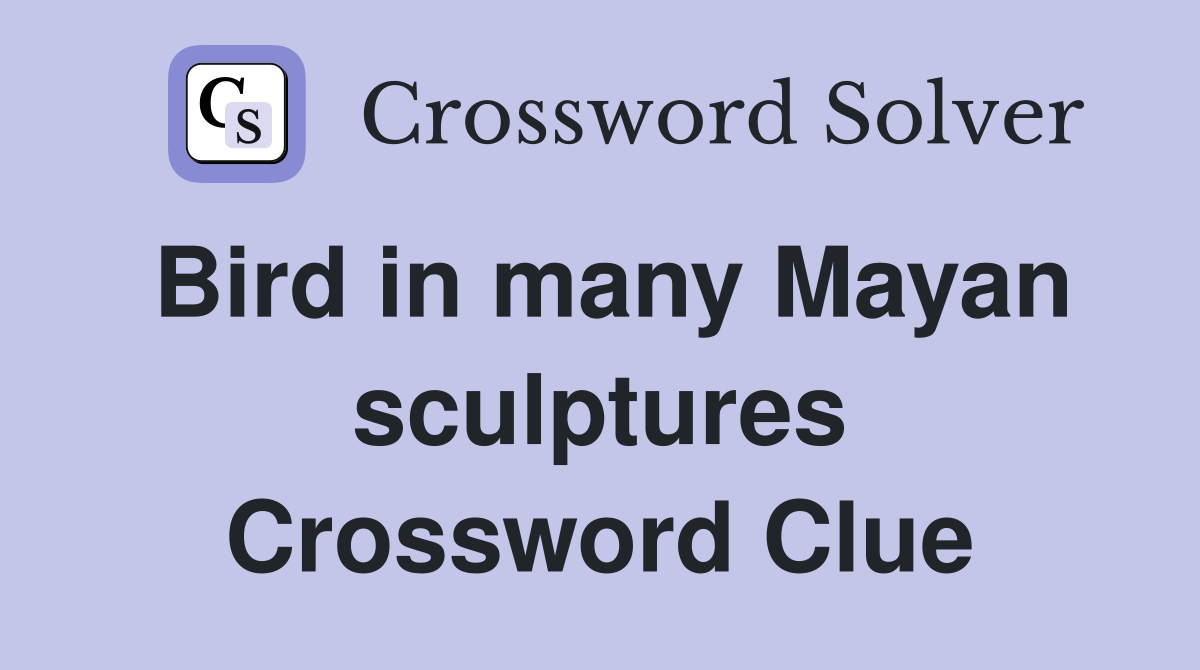 Bird in many Mayan sculptures Crossword Clue