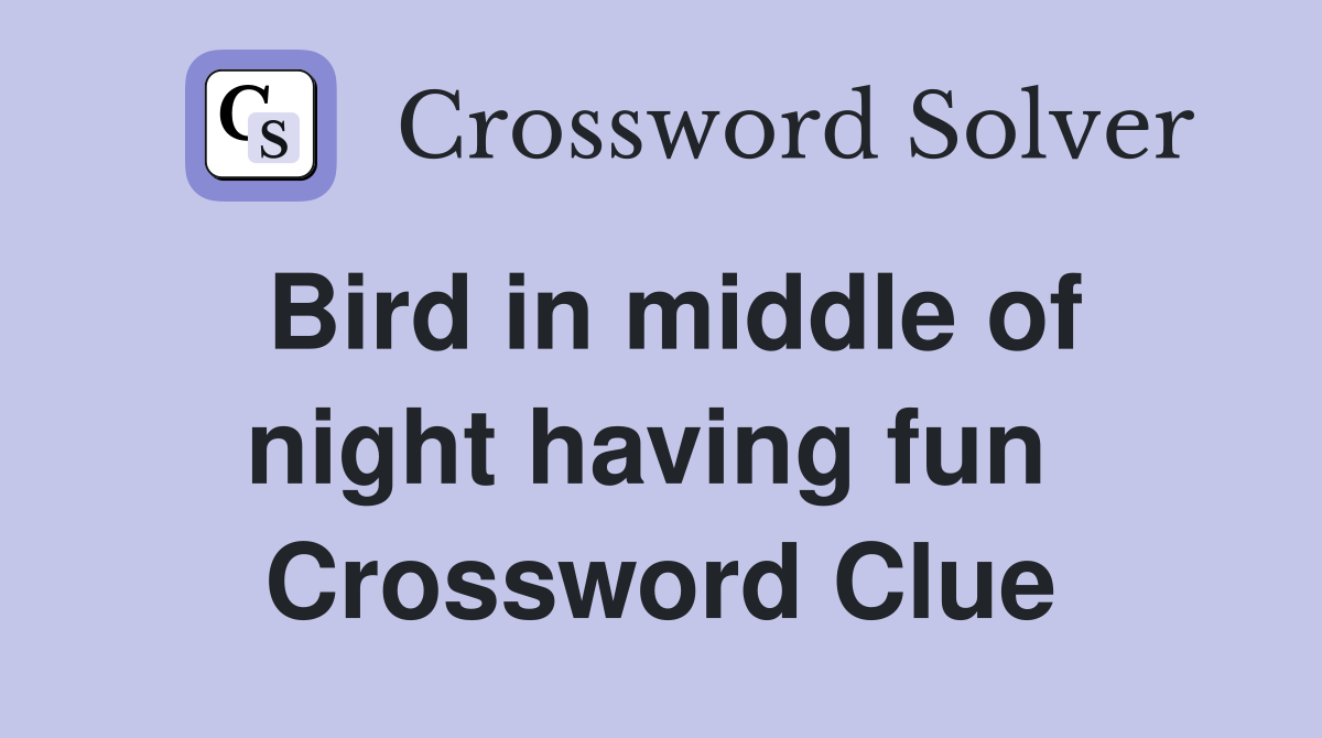 Bird in middle of night having fun  Crossword Clue
