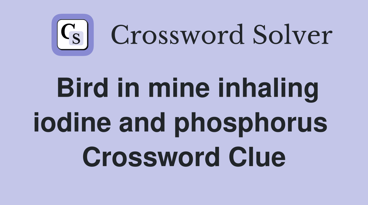 Bird in mine inhaling iodine and phosphorus  Crossword Clue