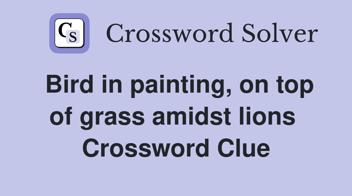Bird in painting, on top of grass amidst lions  Crossword Clue
