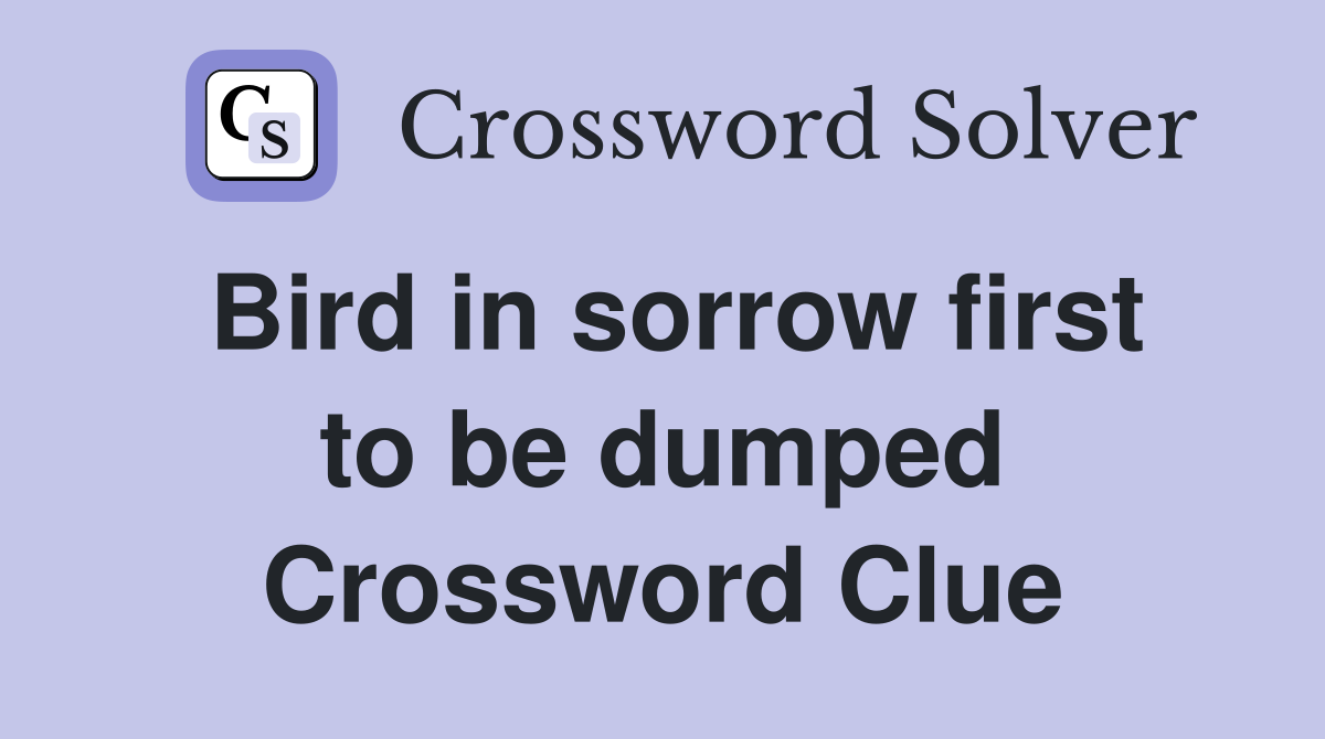 Bird in sorrow first to be dumped Crossword Clue