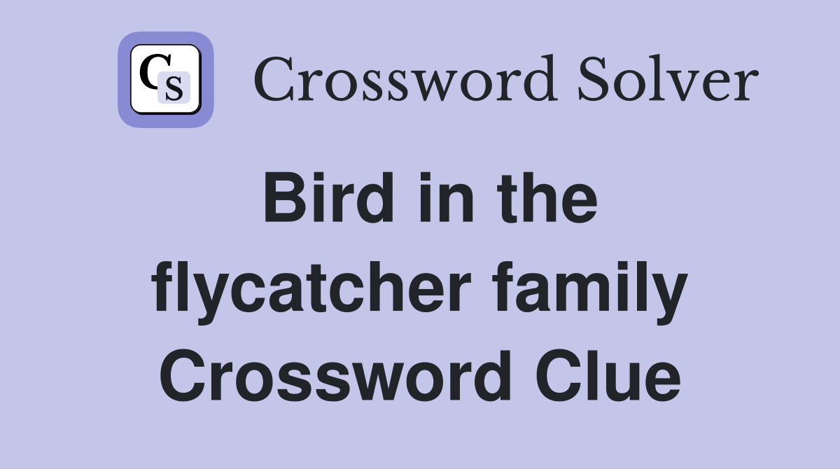 Bird in the flycatcher family Crossword Clue