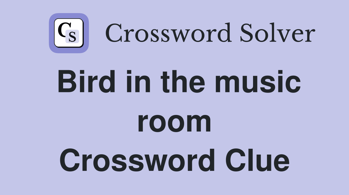 Bird in the music room Crossword Clue